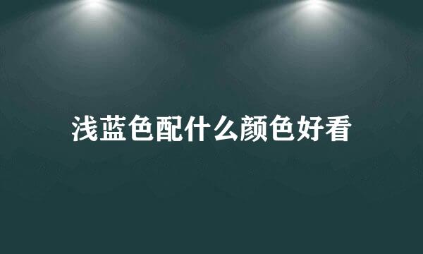 浅蓝色配什么颜色好看