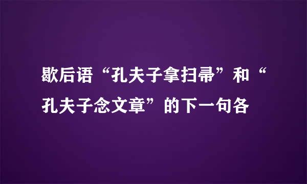 歇后语“孔夫子拿扫帚”和“孔夫子念文章”的下一句各