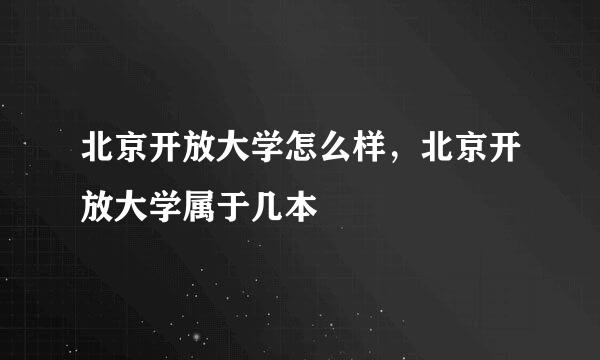 北京开放大学怎么样，北京开放大学属于几本