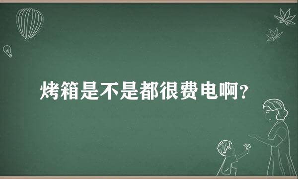 烤箱是不是都很费电啊？