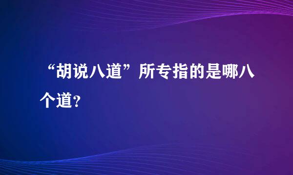 “胡说八道”所专指的是哪八个道？