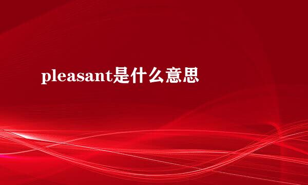 pleasant是什么意思