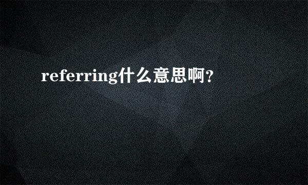 referring什么意思啊？