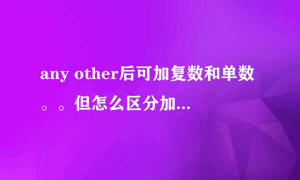 any other后可加复数和单数。。但怎么区分加复数还是单数？