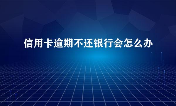 信用卡逾期不还银行会怎么办