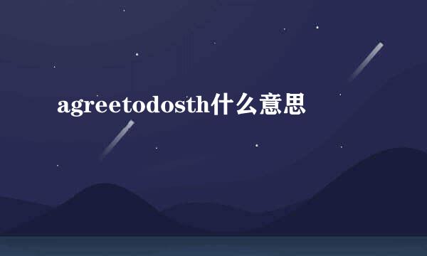 agreetodosth什么意思