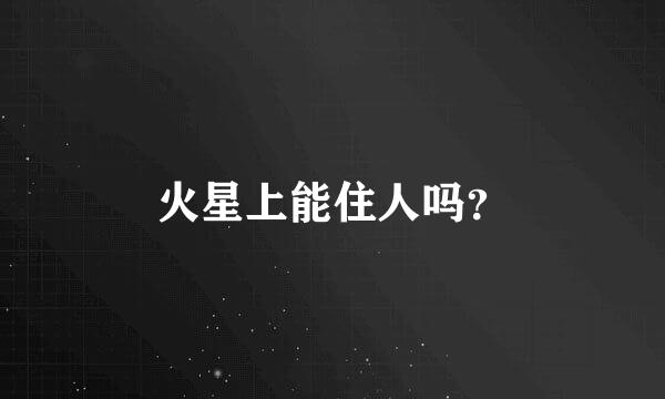 火星上能住人吗？