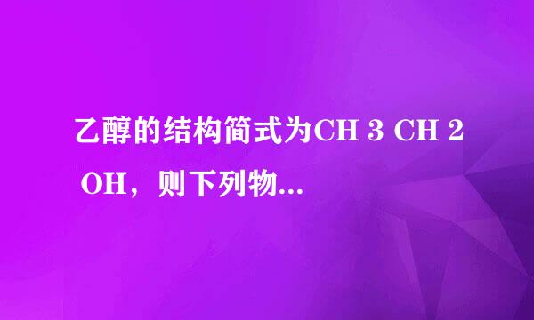 乙醇的结构简式为CH 3 CH 2 OH，则下列物质是乙醇的同分异构体的是    A．CH 3 COOH  B．CH 3 OCH 3