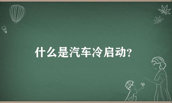 什么是汽车冷启动？