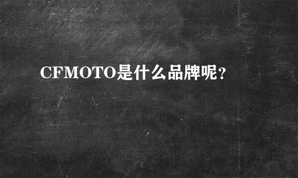 CFMOTO是什么品牌呢？