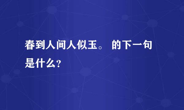 春到人间人似玉。 的下一句是什么？