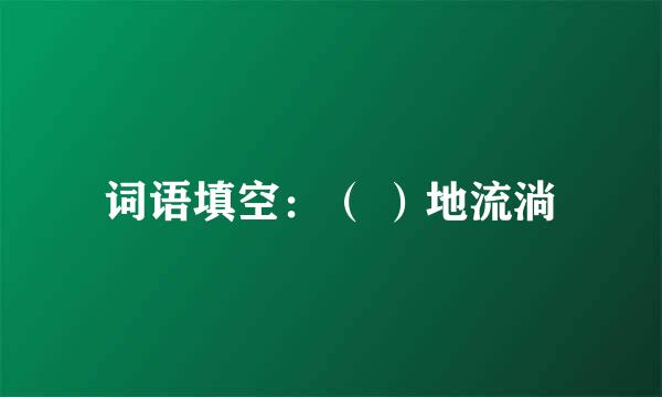 词语填空：（ ）地流淌