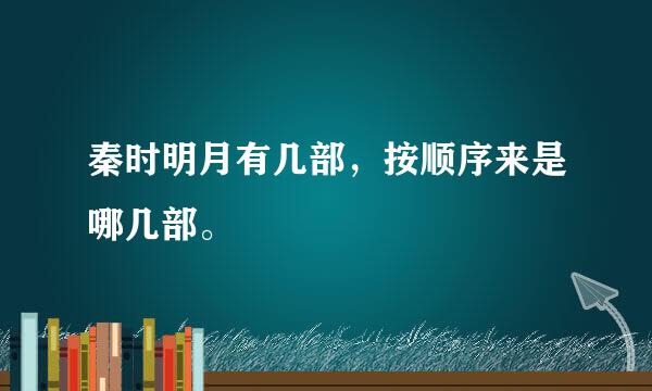 秦时明月有几部，按顺序来是哪几部。