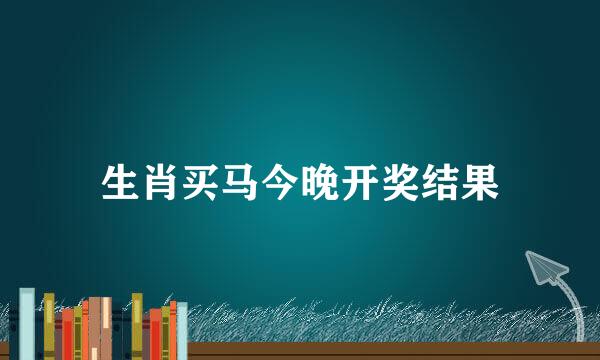 生肖买马今晚开奖结果