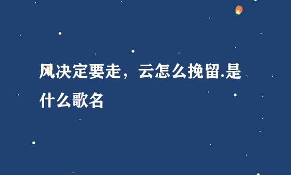 风决定要走，云怎么挽留.是什么歌名