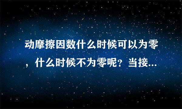 动摩擦因数什么时候可以为零，什么时候不为零呢？当接触面不光滑时