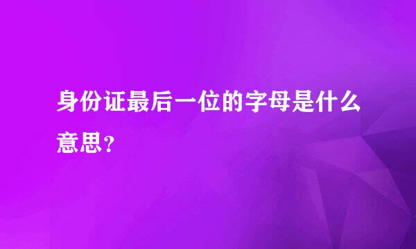 身份证最后一位的字母是什么意思？