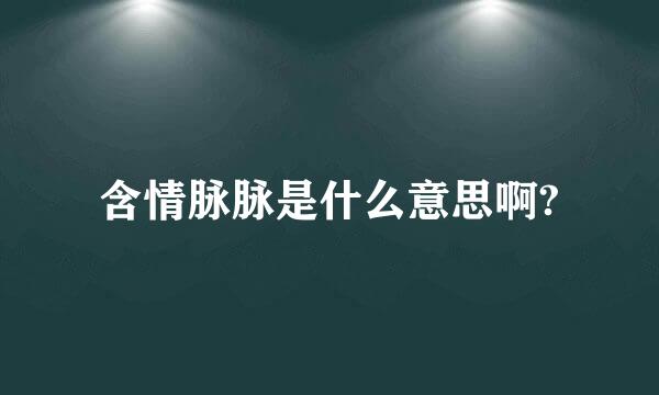 含情脉脉是什么意思啊?