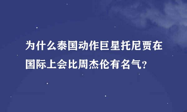 为什么泰国动作巨星托尼贾在国际上会比周杰伦有名气？