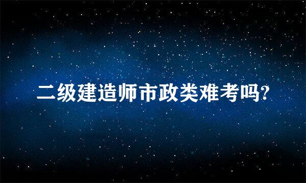 二级建造师市政类难考吗?