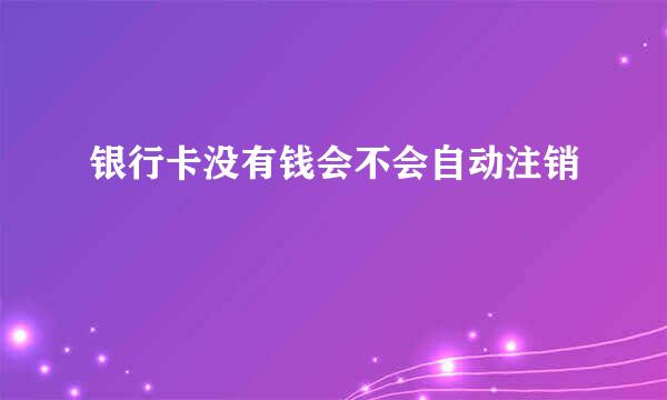 银行卡没有钱会不会自动注销