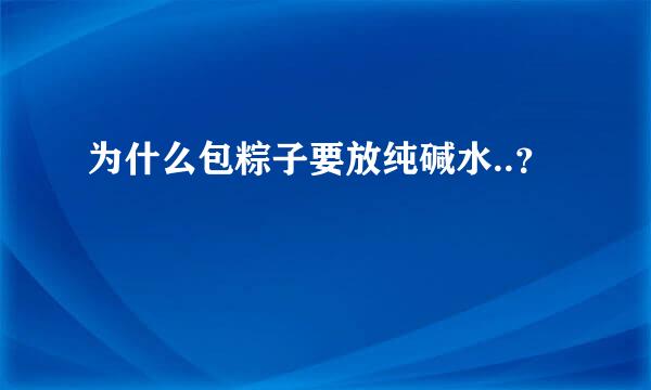 为什么包粽子要放纯碱水..？