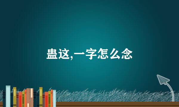 蛊这,一字怎么念