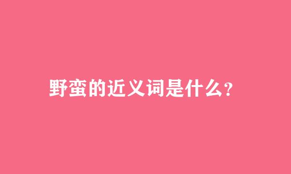 野蛮的近义词是什么？