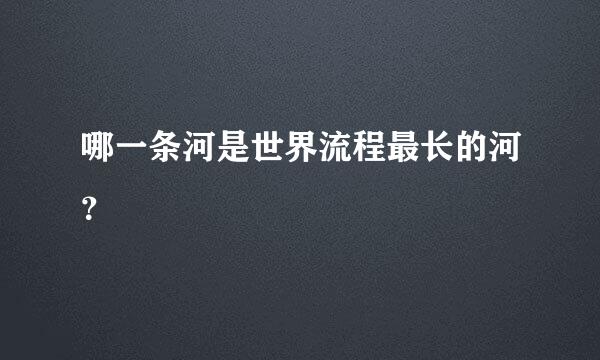 哪一条河是世界流程最长的河？