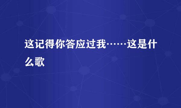 这记得你答应过我……这是什么歌