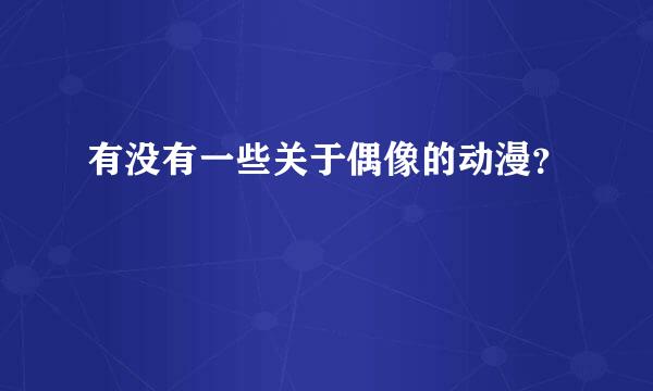 有没有一些关于偶像的动漫？