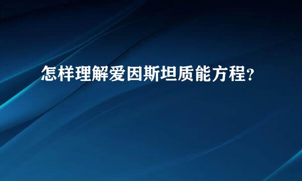 怎样理解爱因斯坦质能方程？