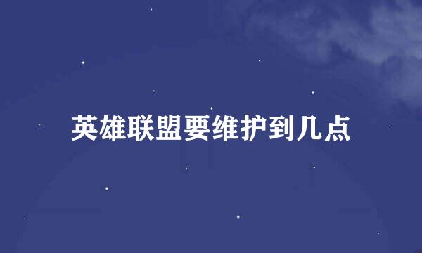 英雄联盟要维护到几点