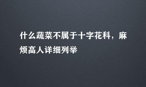 什么蔬菜不属于十字花科，麻烦高人详细列举