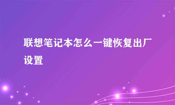 联想笔记本怎么一键恢复出厂设置