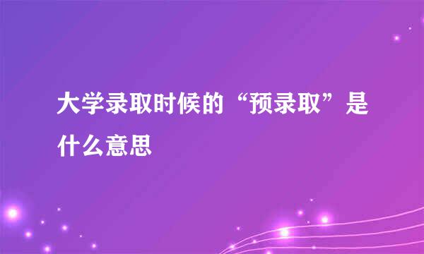 大学录取时候的“预录取”是什么意思