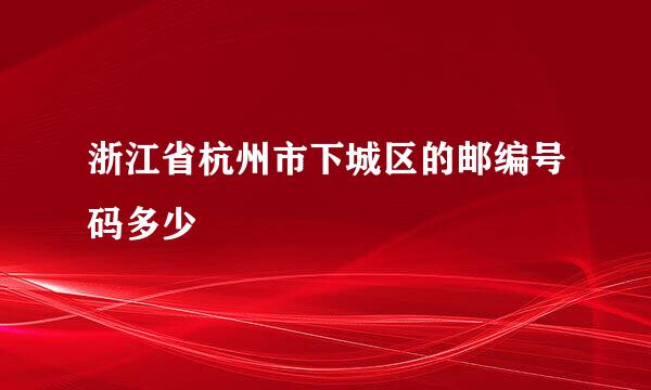 浙江省杭州市下城区的邮编号码多少