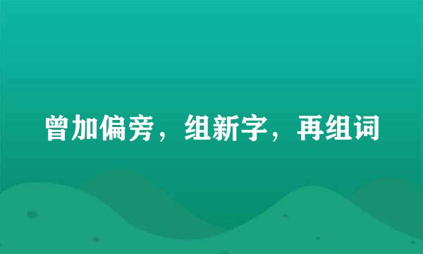 曾加偏旁，组新字，再组词