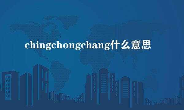 chingchongchang什么意思