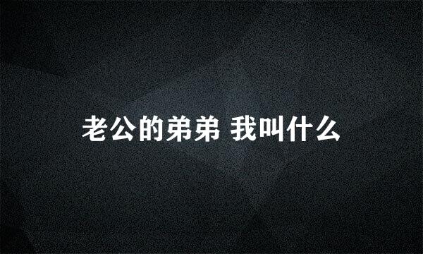 老公的弟弟 我叫什么