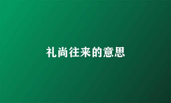 礼尚往来的意思