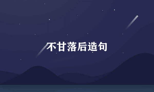 不甘落后造句