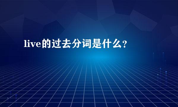 live的过去分词是什么？