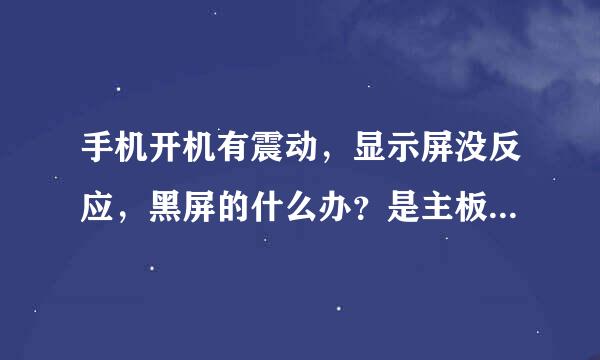 手机开机有震动，显示屏没反应，黑屏的什么办？是主板坏了吗？