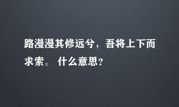 路漫漫其修远兮，吾将上下而求索。 什么意思？