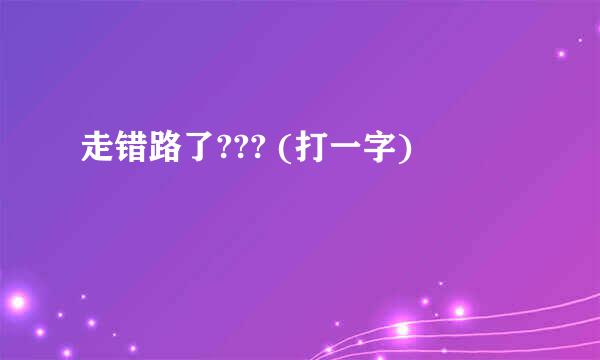 走错路了??? (打一字)