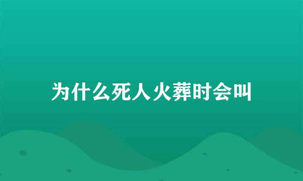 为什么死人火葬时会叫