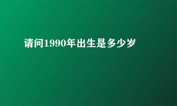 请问1990年出生是多少岁