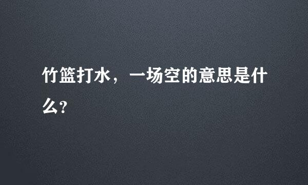 竹篮打水，一场空的意思是什么？