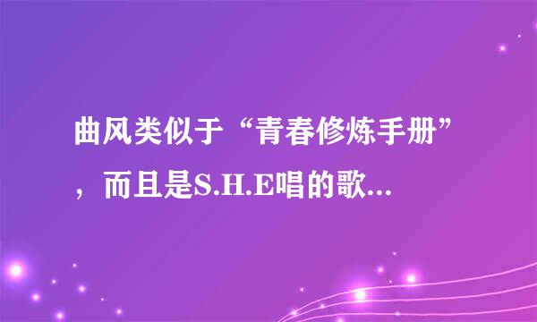 曲风类似于“青春修炼手册”，而且是S.H.E唱的歌曲有哪些？越多越好